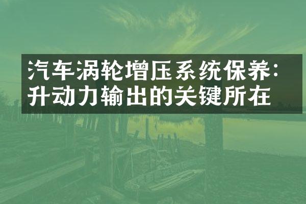 汽车涡轮增压系统保养:提升动力输出的关键所在
