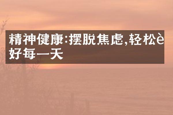 精神健康:摆脱焦虑,轻松过好每一天