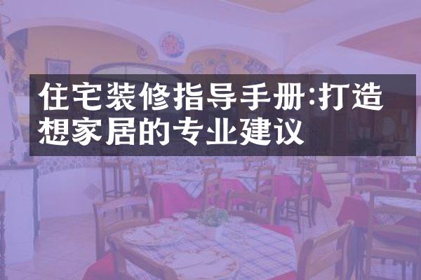住宅装修指导手册:打造理想家居的专业建议
