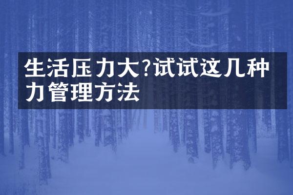 生活压力大?试试这几种压力管理方法