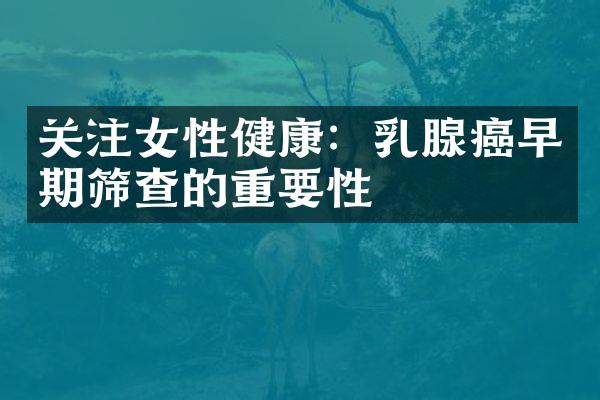 关注女性健康：乳腺癌早期筛查的重要性