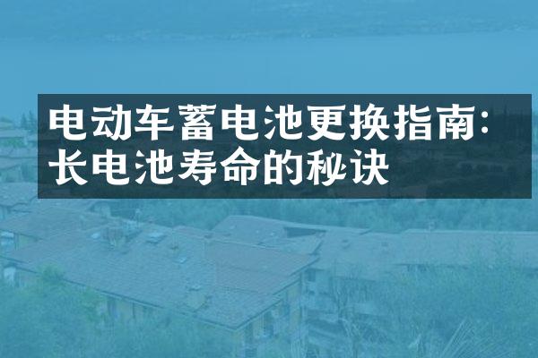 电动车蓄电池更换指南:延长电池寿命的秘诀