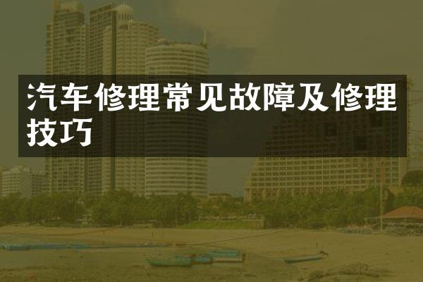 汽车修理常见故障及修理技巧