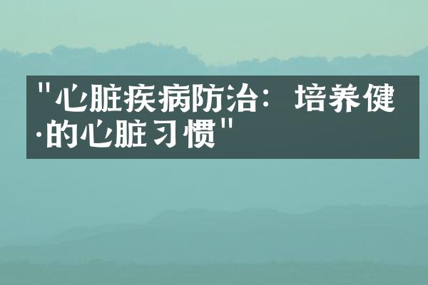 "心脏疾病防治：培养健康的心脏习惯"