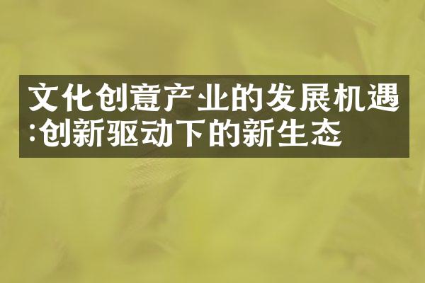文化创意产业的发展机遇:创新驱动下的新生态