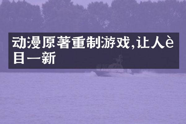 动漫原著重制游戏,让人耳目一新