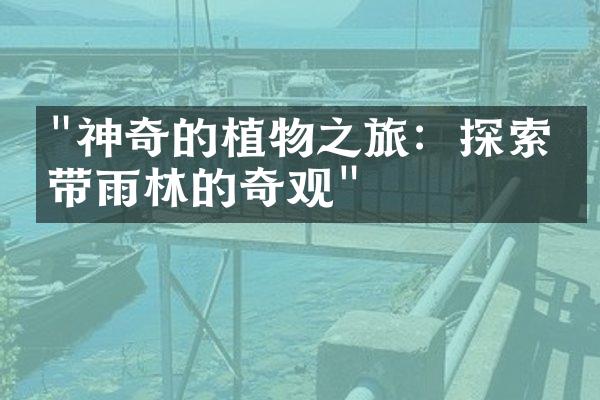 "神奇的植物之旅：探索热带雨林的奇观"