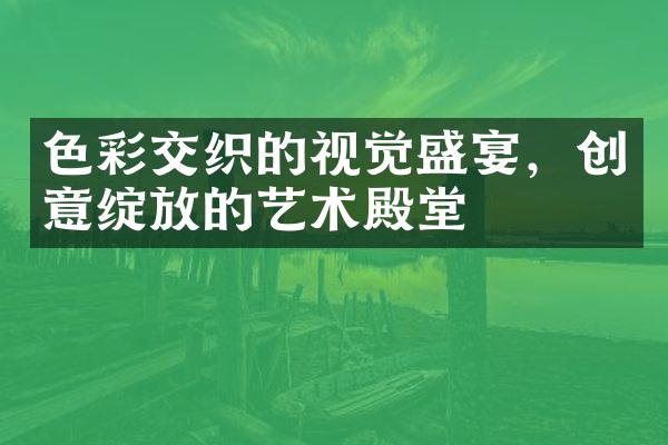 色彩交织的视觉盛宴，创意绽放的艺术殿堂