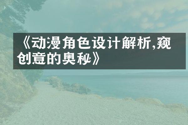 《动漫角色设计解析,窥探创意的奥秘》