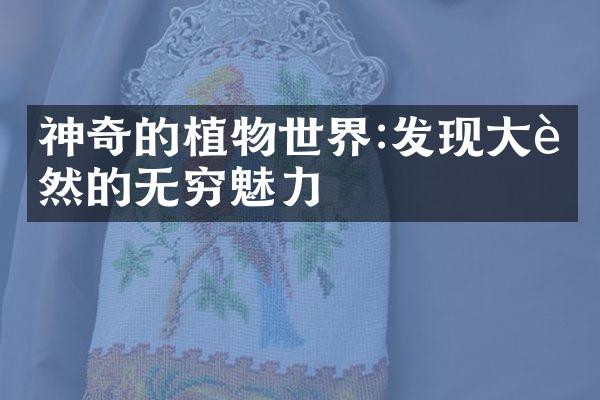 神奇的植物世界:发现大自然的无穷魅力