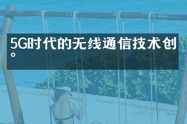 5G时代的无线通信技术创新