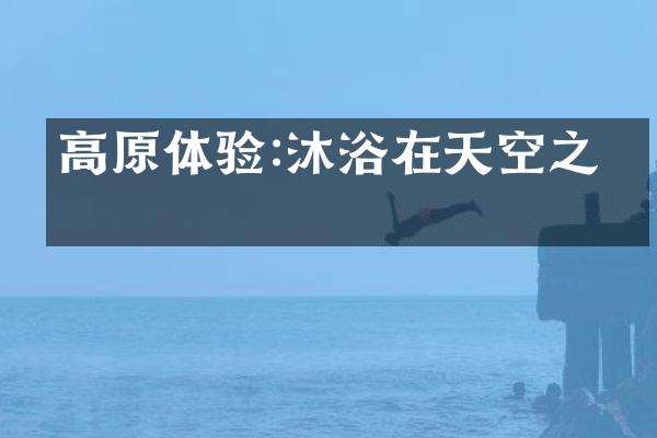 高原体验:沐浴在天空之境