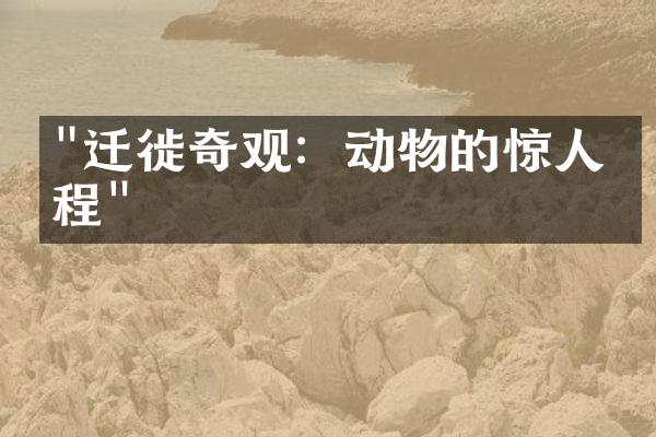 "迁徙奇观：动物的惊人旅程"