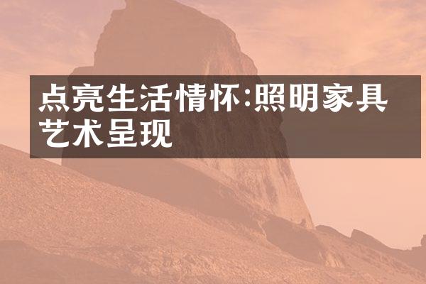点亮生活情怀:照明家具的艺术呈现