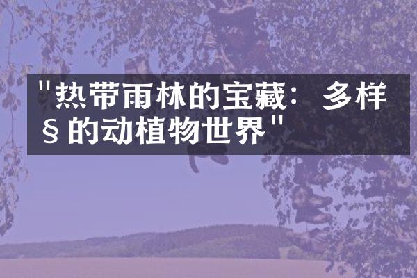 "热带雨林的宝藏：多样性的动植物世界"