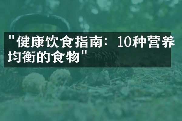"健康饮食指南：10种营养均衡的食物"