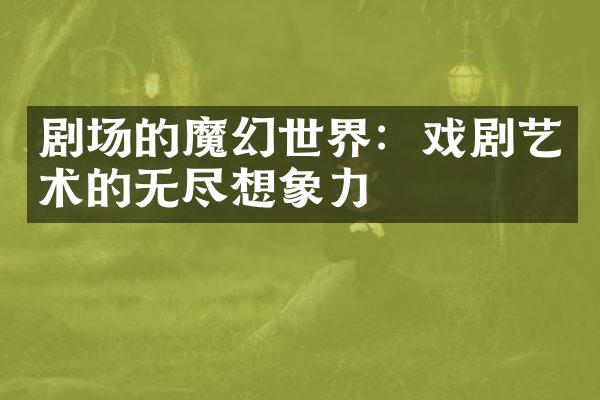 剧场的魔幻世界：戏剧艺术的无尽想象力