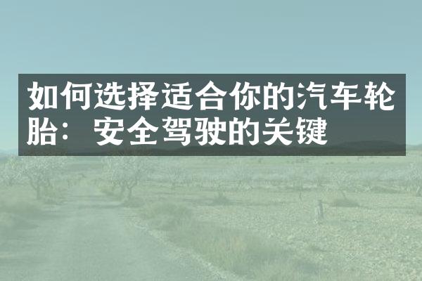 如何选择适合你的汽车轮胎：安全驾驶的关键