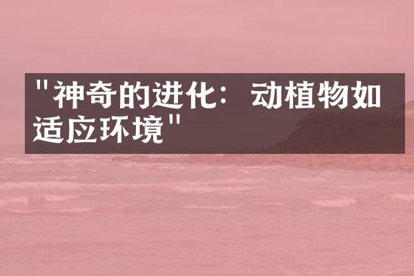 "神奇的进化：动植物如何适应环境"
