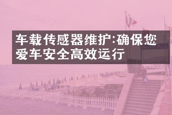 车载传感器维护:确保您的爱车安全高效运行