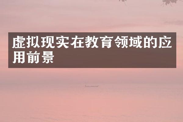 虚拟现实在教育领域的应用前景
