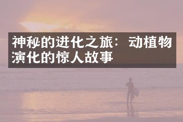 神秘的进化之旅：动植物演化的惊人故事