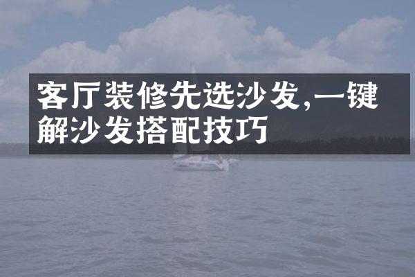 客厅装修先选沙发,一键了解沙发搭配技巧