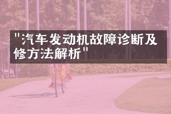 "汽车发动机故障诊断及维修方法解析"