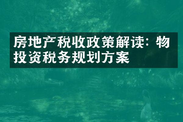 房地产税收政策解读: 物业投资税务规划方案