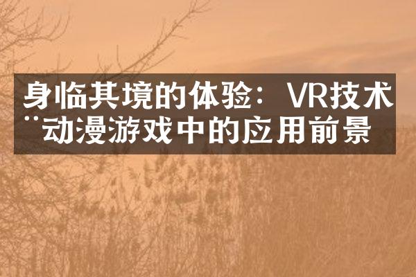 身临其境的体验：VR技术在动漫游戏中的应用前景