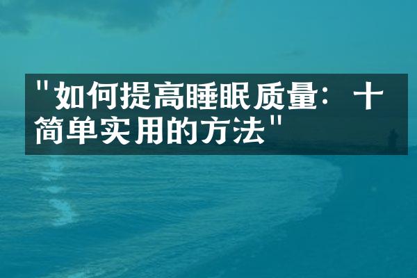 "如何提高睡眠质量：十个简单实用的方法"