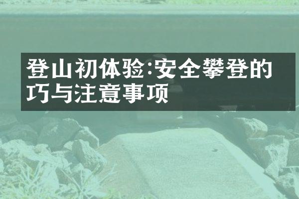 登山初体验:安全攀登的技巧与注意事项