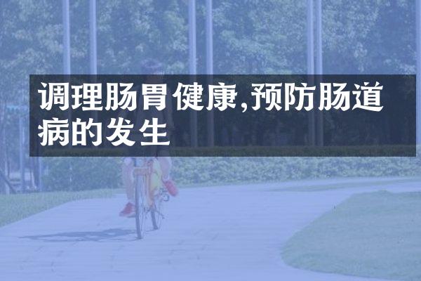 调理肠胃健康,预防肠道疾病的发生