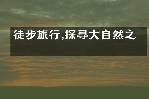 徒步旅行,探寻大自然之美