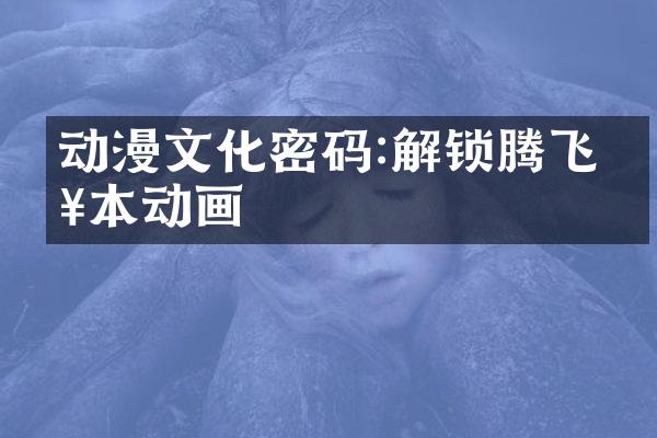 动漫文化密码:解锁腾飞日本动画