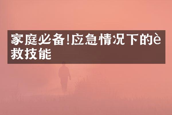 家庭必备!应急情况下的自救技能