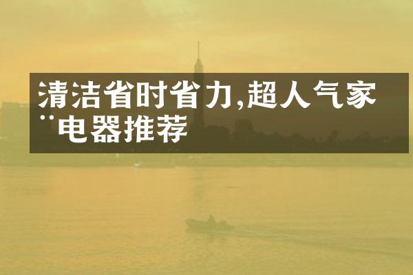 清洁省时省力,超人气家用电器推荐