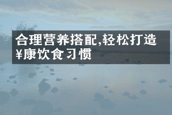 合理营养搭配,轻松打造健康饮食习惯