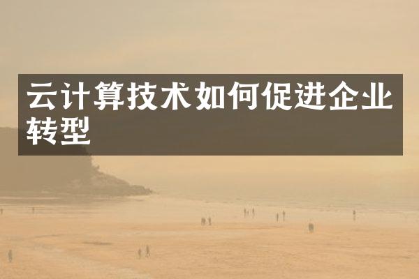 云计算技术如何促进企业转型