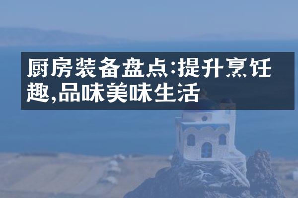 厨房装备盘点:提升烹饪乐趣,品味美味生活