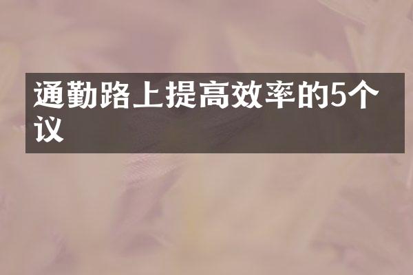 通勤路上提高效率的5个建议