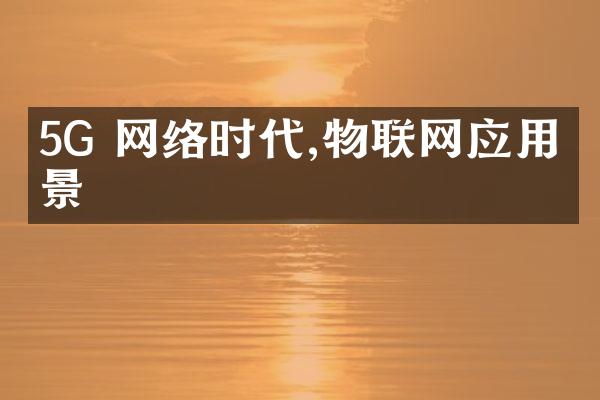 5G 网络时代,物联网应用前景