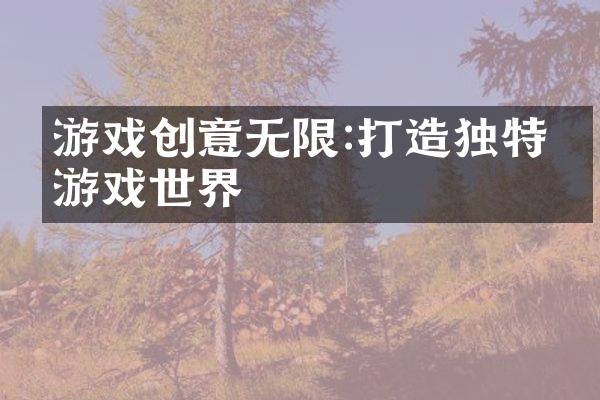 游戏创意无限:打造独特的游戏世界