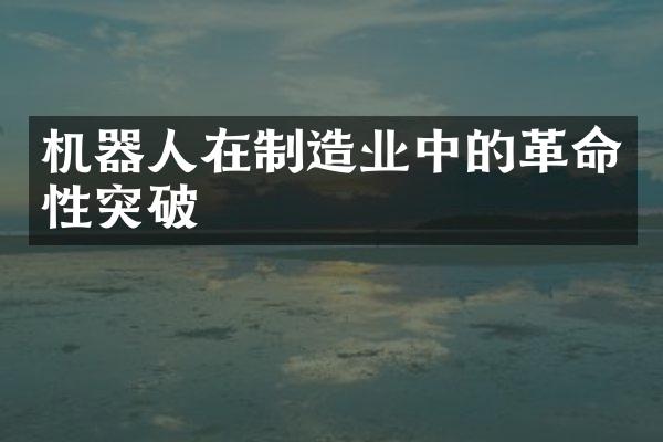 机器人在制造业中的革命性突破