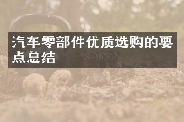 汽车零部件优质选购的要点总结