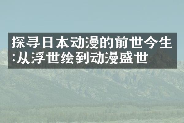 探寻日本动漫的前世今生:从浮世绘到动漫盛世