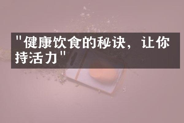 "健康饮食的秘诀，让你保持活力"