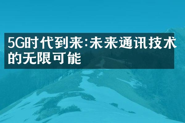 5G时代到来:未来通讯技术的无限可能
