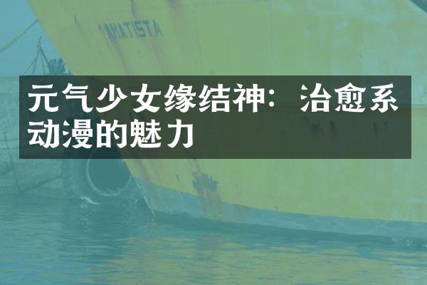 元气少女缘结神：治愈系动漫的魅力