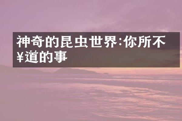 神奇的昆虫世界:你所不知道的事